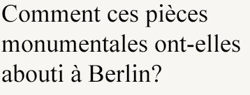 Comment ces pièces monumentales ont-elles abouti à Berlin?